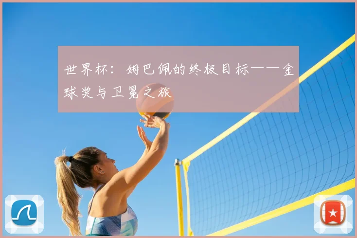 世界杯:姆巴佩的终极目标——金球奖与卫冕之旅