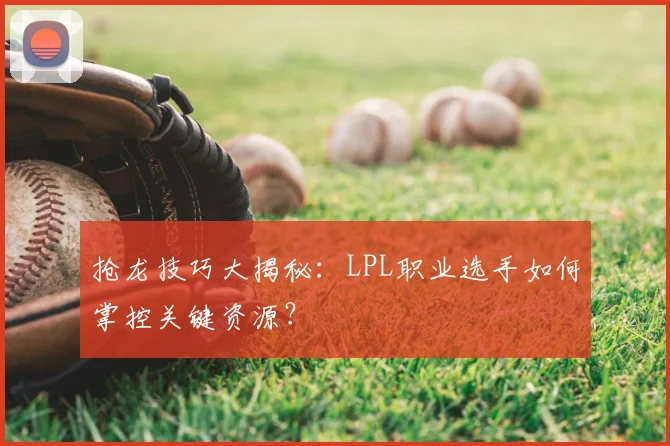 抢龙技巧大揭秘：LPL职业选手如何掌控关键资源？