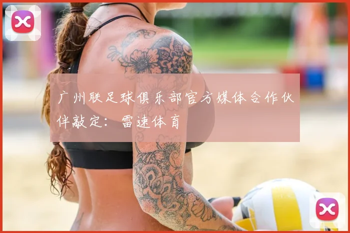 广州联足球俱乐部官方媒体合作伙伴敲定：雷速体育