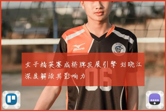 女子精英赛成桥牌发展引擎 刘晓江深度解读其影响力