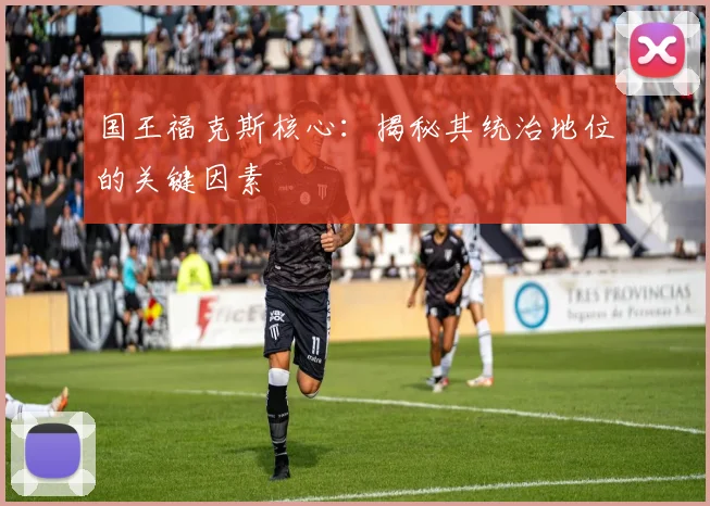 国王福克斯核心：揭秘其统治地位的关键因素