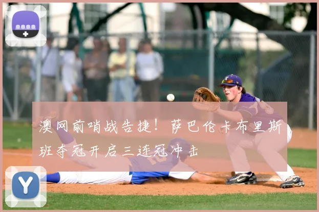 澳网前哨战告捷！萨巴伦卡布里斯班夺冠开启三连冠冲击