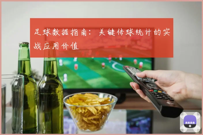 足球数据指南：关键传球统计的实战应用价值