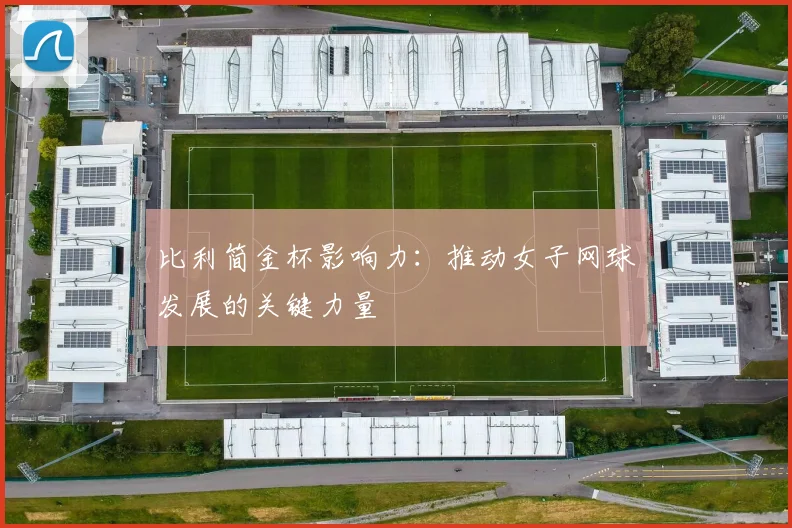 比利简金杯影响力：推动女子网球发展的关键力量