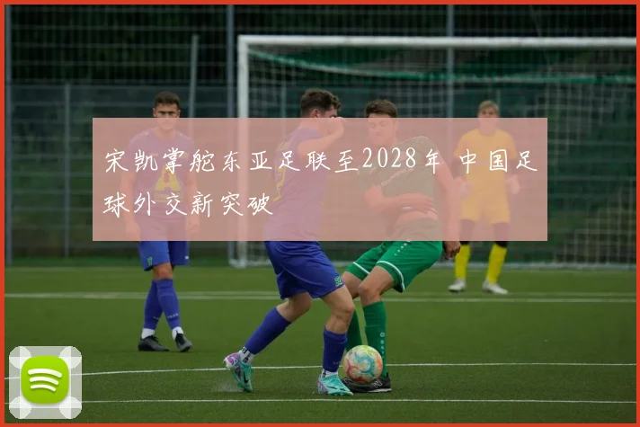 宋凯掌舵东亚足联至2028年 中国足球外交新突破