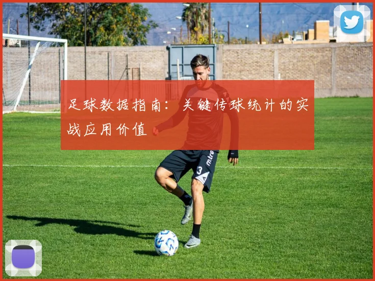 足球数据指南：关键传球统计的实战应用价值
