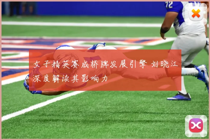 女子精英赛成桥牌发展引擎 刘晓江深度解读其影响力