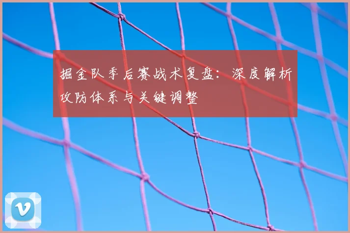 掘金队季后赛战术复盘：深度解析攻防体系与关键调整