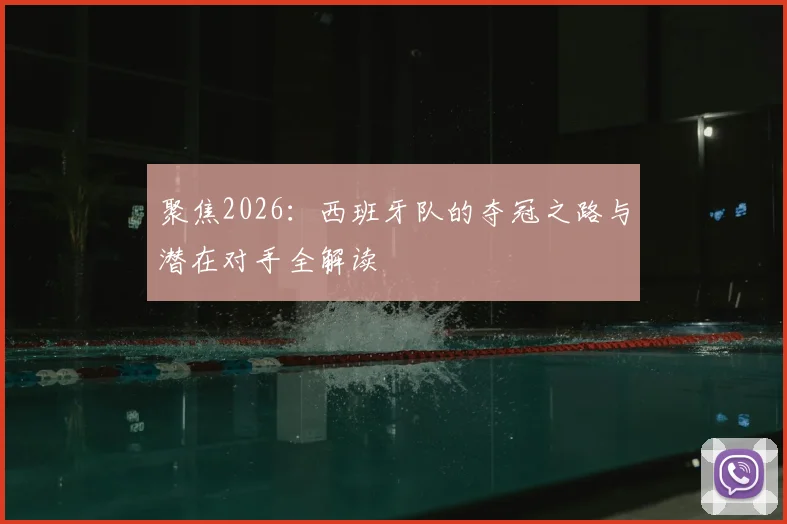 聚焦2026：西班牙队的夺冠之路与潜在对手全解读