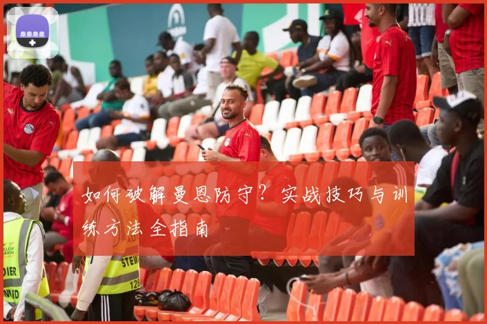 如何破解曼恩防守?实战技巧与训练方法全指南