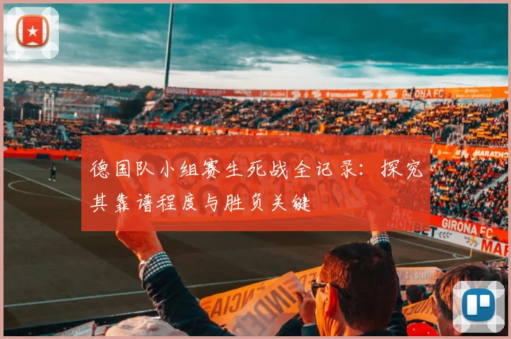 德国队小组赛生死战全记录:探究其靠谱程度与胜负关键