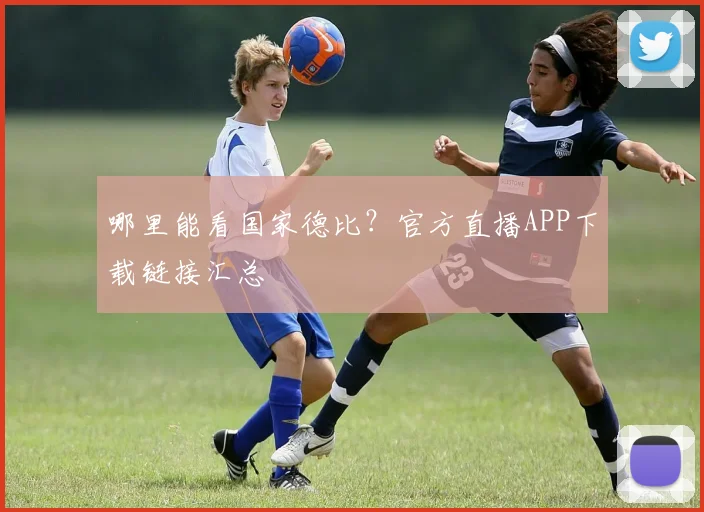 哪里能看国家德比？官方直播APP下载链接汇总