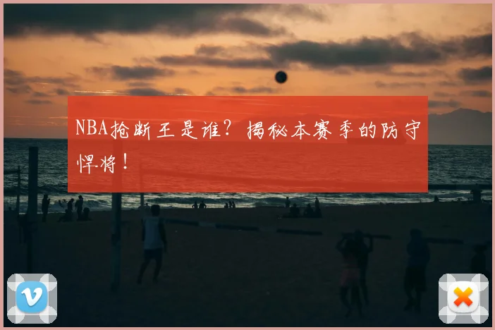 NBA抢断王是谁?揭秘本赛季的防守悍将!